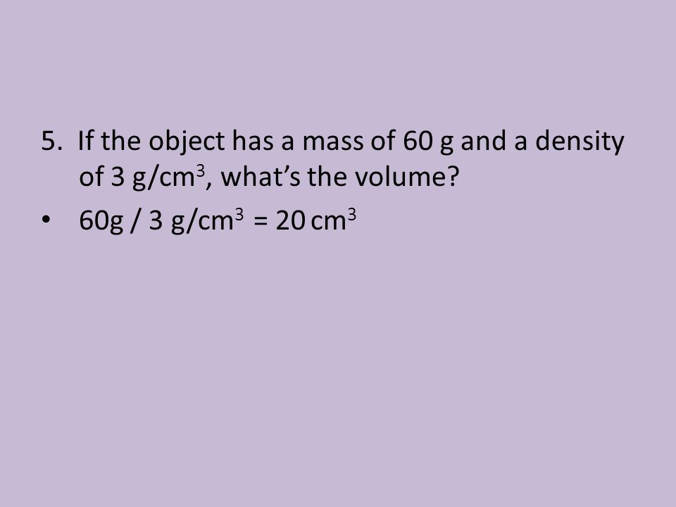 5. If the object has a mass of 60 g and a density of 3 g/cm3, what’s the volume