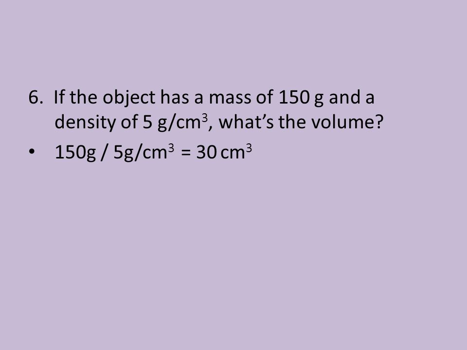 6. If the object has a mass of 150 g and a density of 5 g/cm3, what’s the volume
