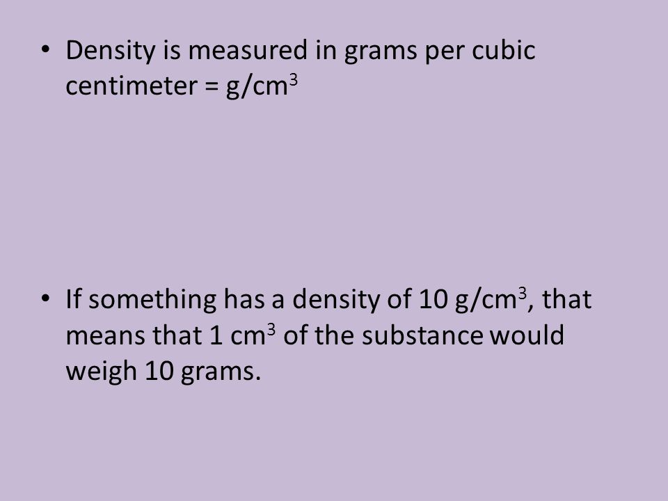 Density is measured in grams per cubic centimeter = g/cm3