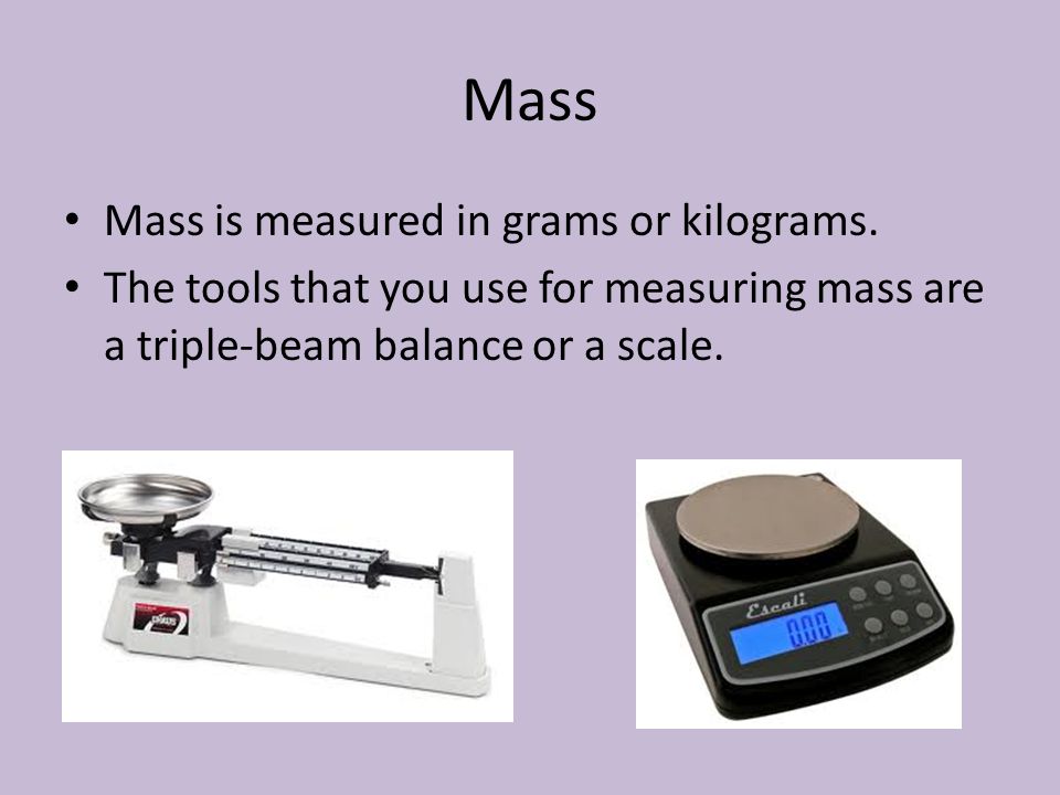 Mass Mass is measured in grams or kilograms.