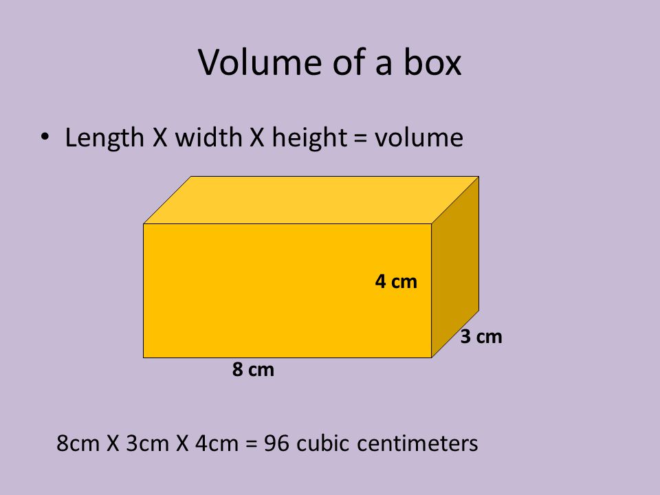 Volume of a box Length X width X height = volume