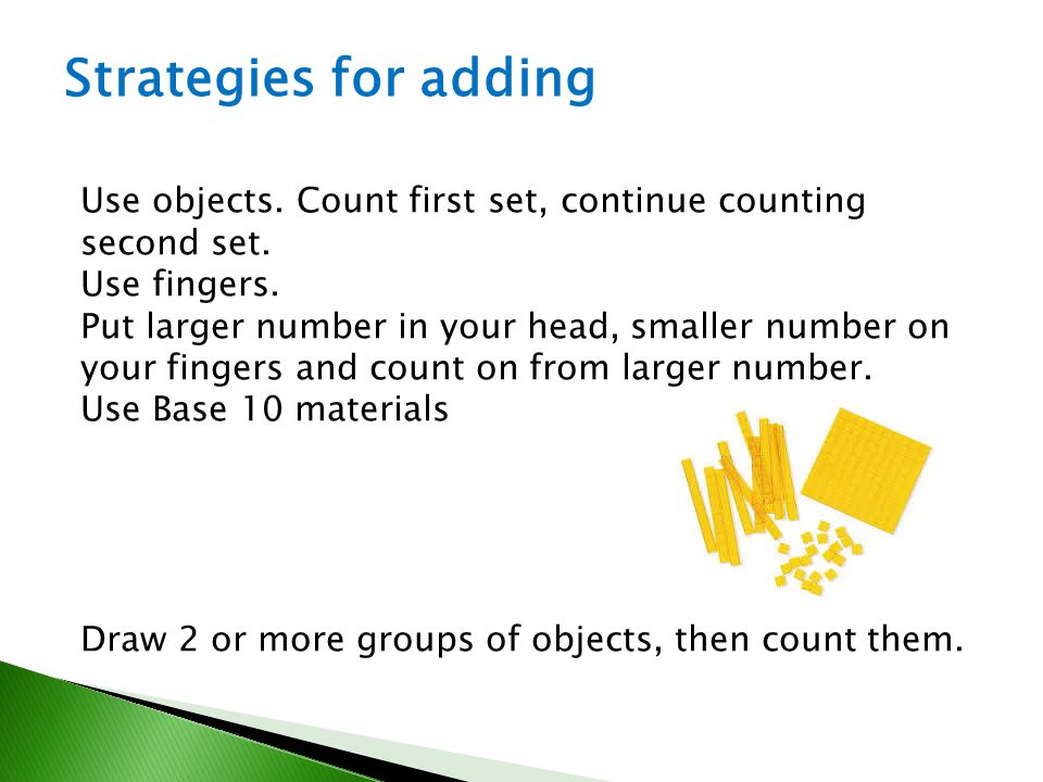 Strategies for adding Use objects. Count first set, continue counting second set. Use fingers.