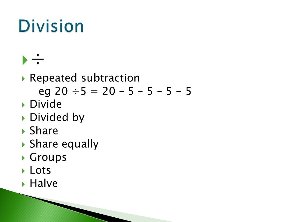 ÷ Division Repeated subtraction eg 20 ÷5 = 20 – 5 – 5 – Divide