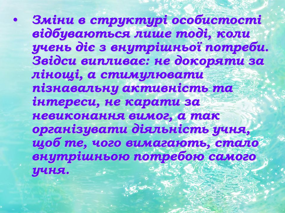 Зміни в структурі особистості відбуваються лише тоді, коли учень діє з внутрішньої потреби.