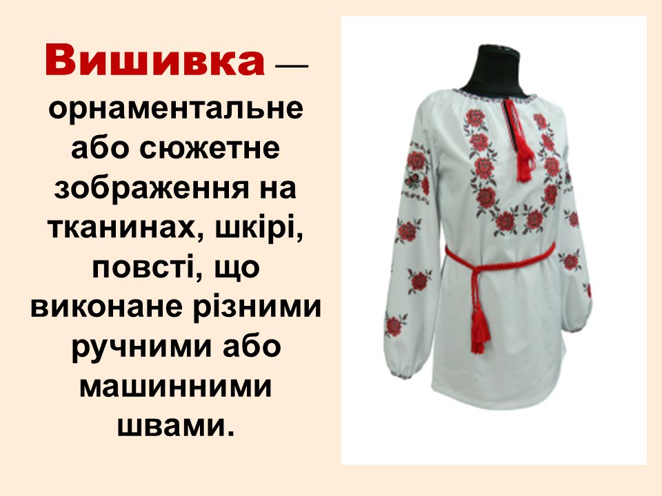 Вишивка — орнаментальне або сюжетне зображення на тканинах, шкірі, повсті, що виконане різними ручними або машинними швами.
