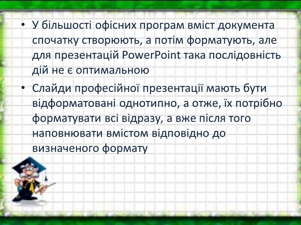 У більшості офісних програм вміст документа спочатку створюють, а потім форматують, але для презентацій PowerPoint така послідовність дій не є оптимальною