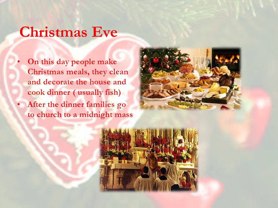 Christmas Eve On this day people make Christmas meals, they clean and decorate the house and cook dinner ( usually fish)