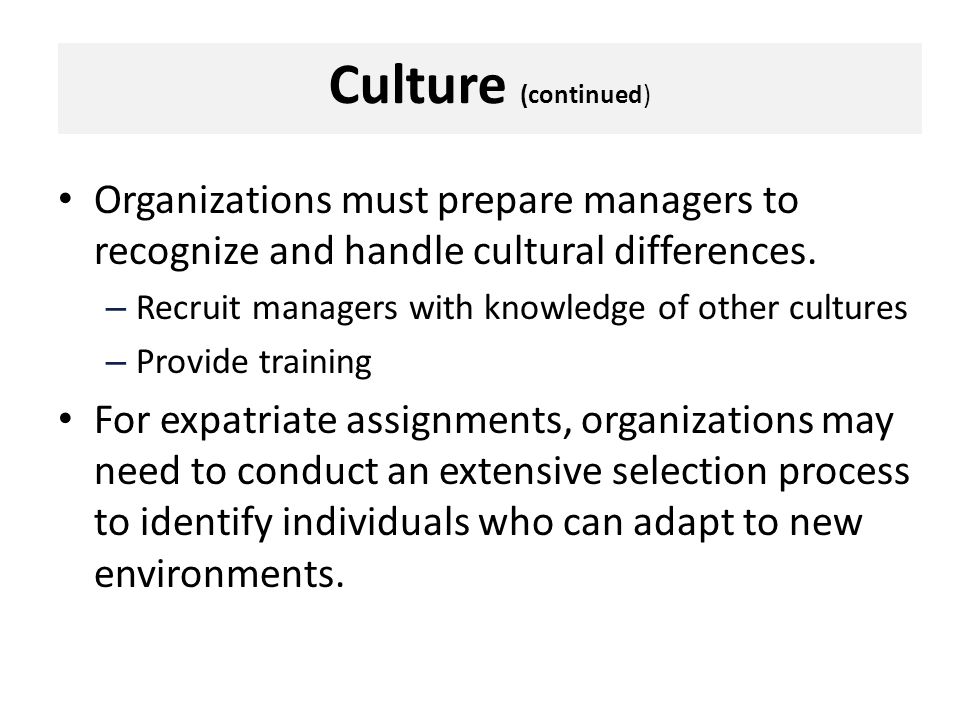 Culture (continued) Organizations must prepare managers to recognize and handle cultural differences.
