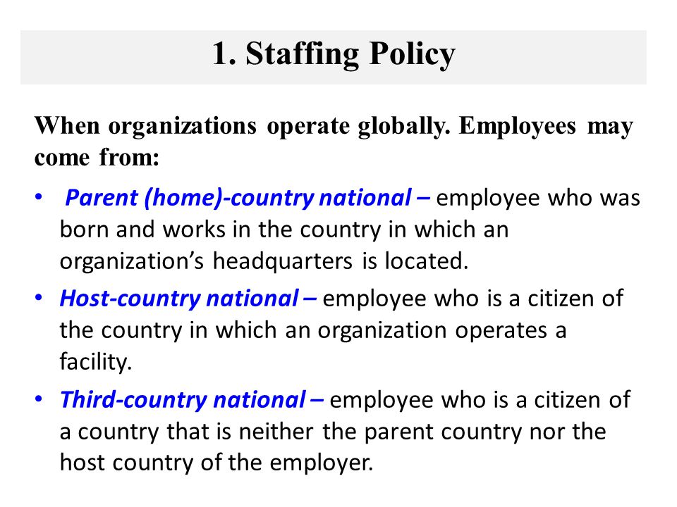 1. Staffing Policy When organizations operate globally. Employees may come from: