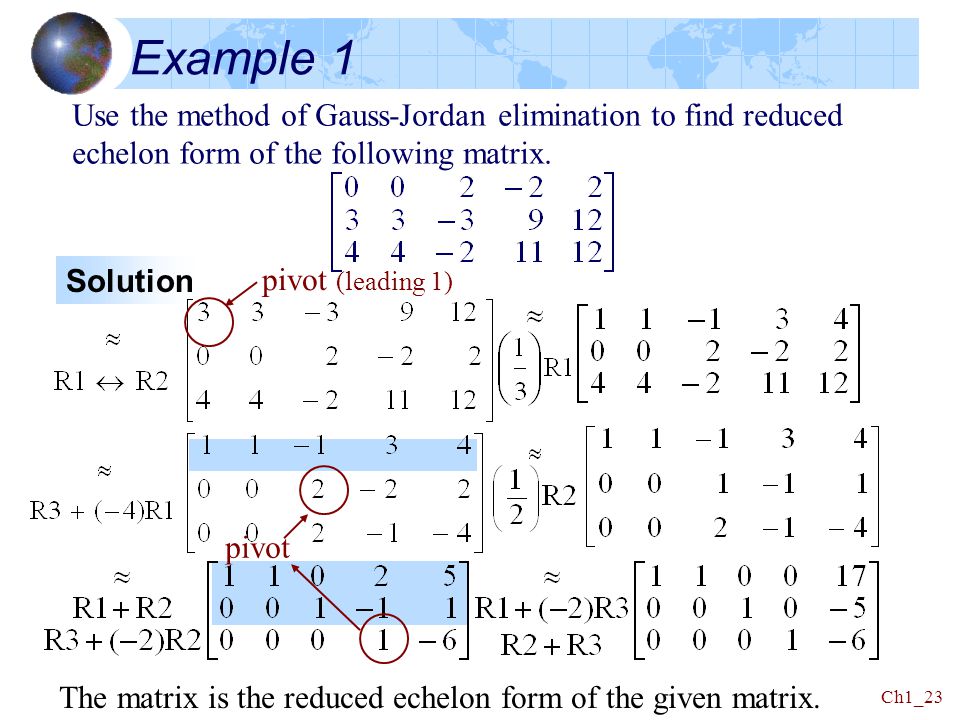 Example 1 Use the method of Gauss-Jordan elimination to find reduced echelon form of the following matrix.