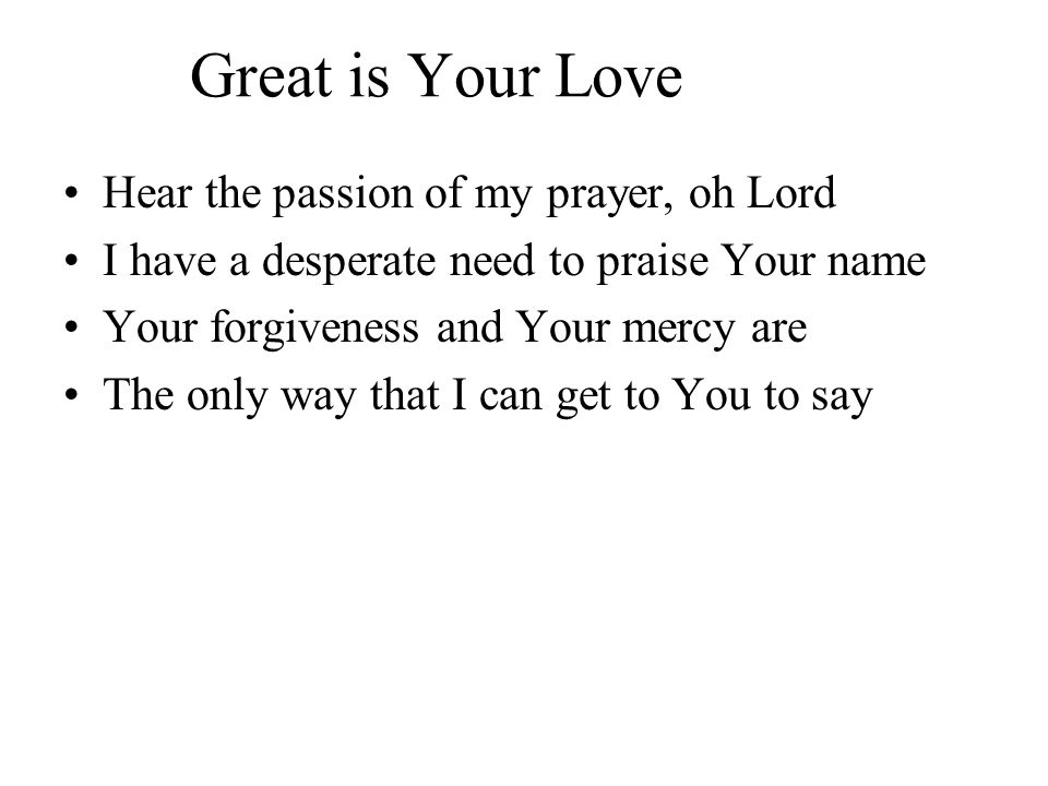 Great is Your Love Hear the passion of my prayer, oh Lord