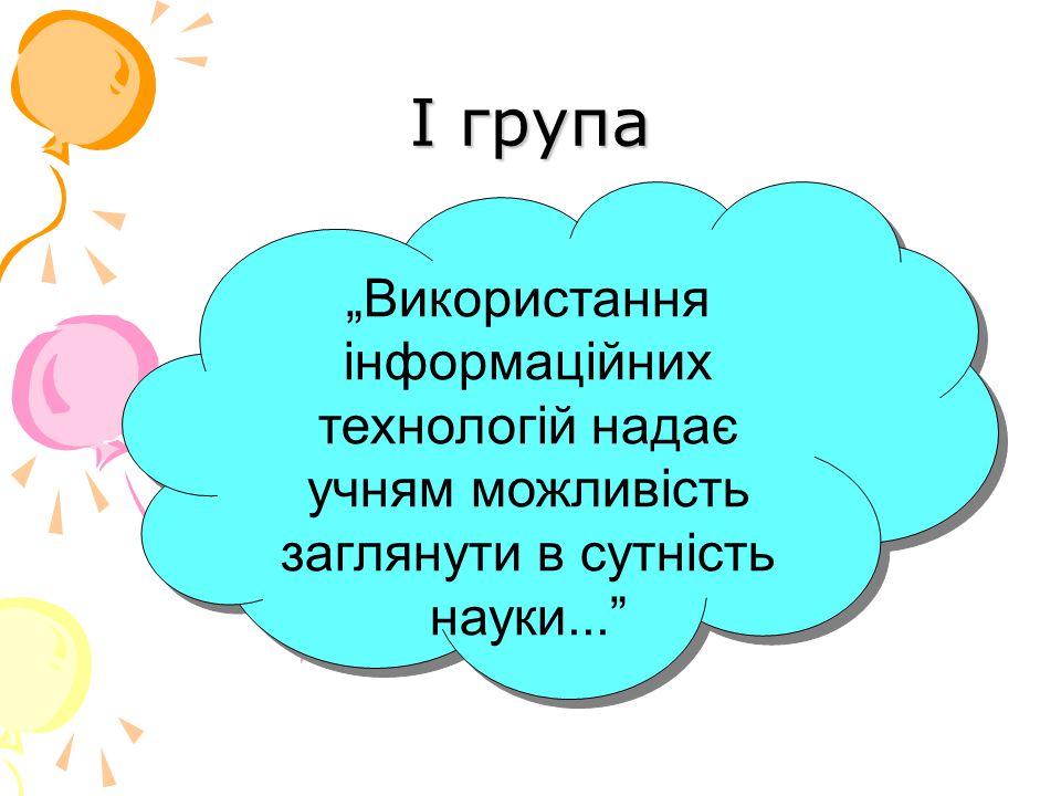 I група „Використання інформаційних технологій надає учням можливість заглянути в сутність науки...