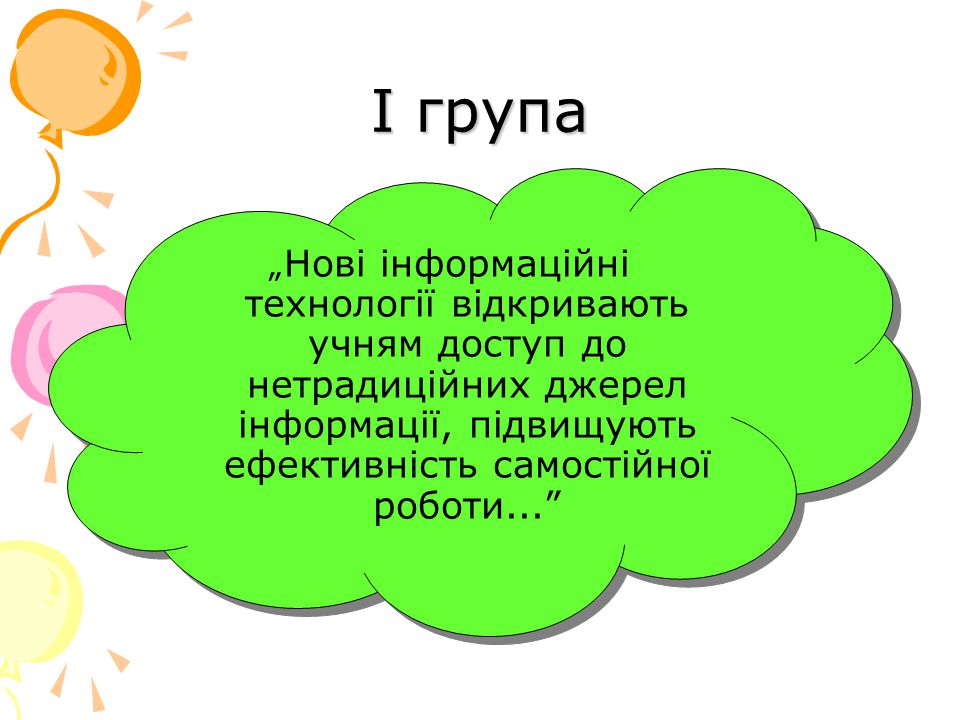 I група „Нові інформаційні технології відкривають учням доступ до нетрадиційних джерел інформації, підвищують ефективність самостійної роботи...