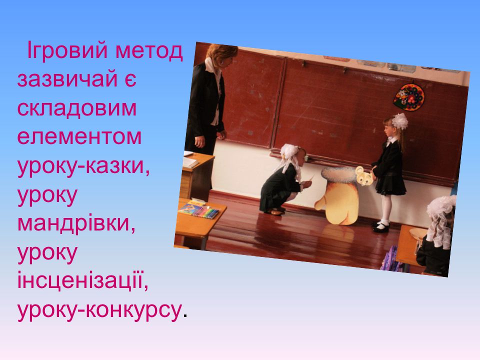 Ігровий метод зазвичай є складовим елементом уроку-казки, уроку мандрівки, уроку інсценізації, уроку-конкурсу.