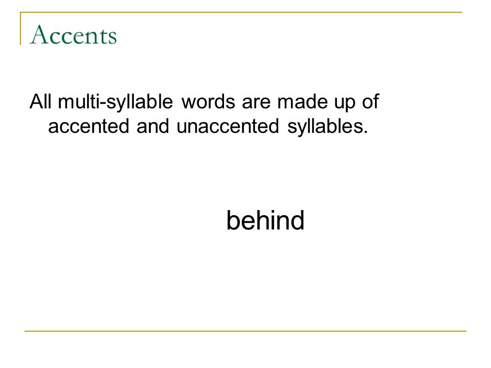Accents All multi-syllable words are made up of accented and unaccented syllables. behind