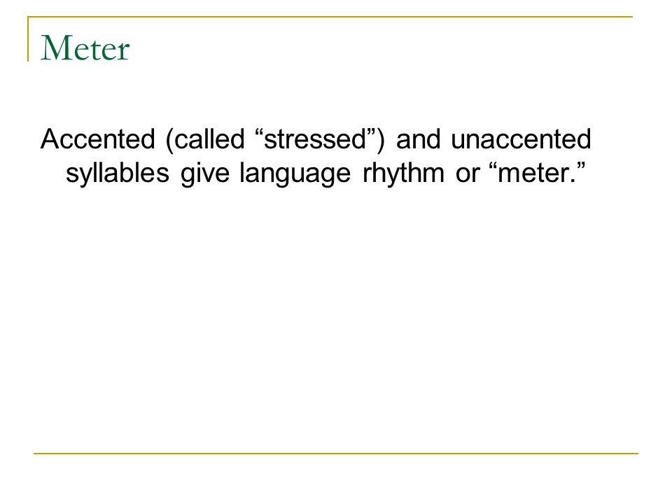 Meter Accented (called stressed ) and unaccented syllables give language rhythm or meter.