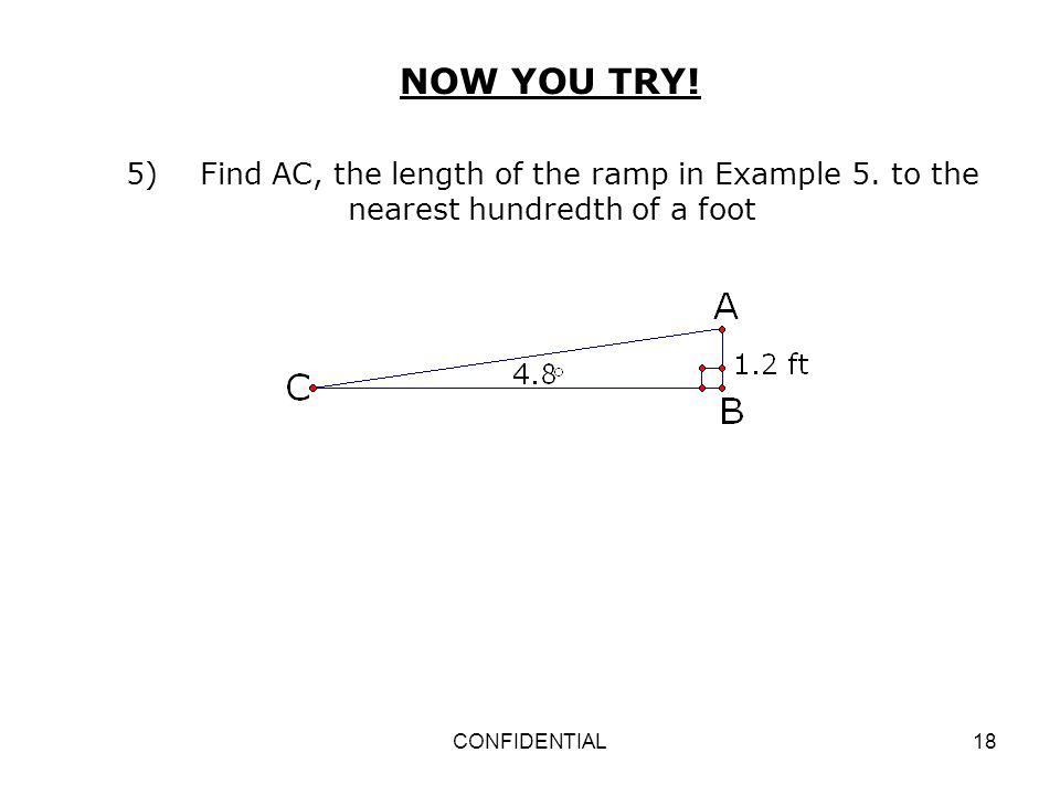NOW YOU TRY! 5) Find AC, the length of the ramp in Example 5. to the nearest hundredth of a foot.