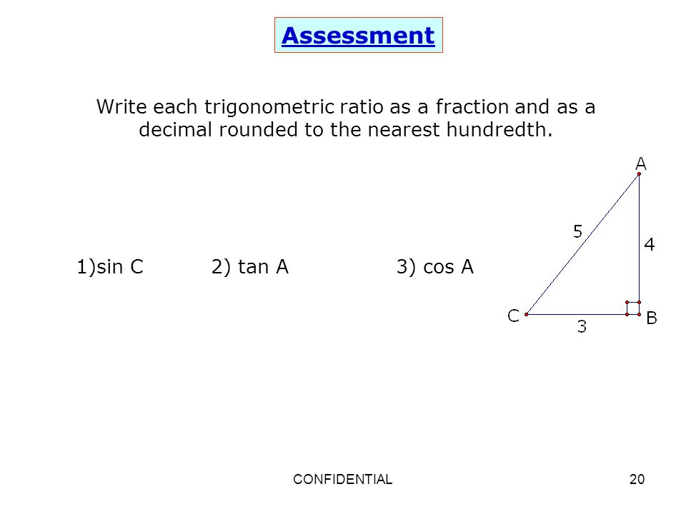 Assessment Write each trigonometric ratio as a fraction and as a decimal rounded to the nearest hundredth.