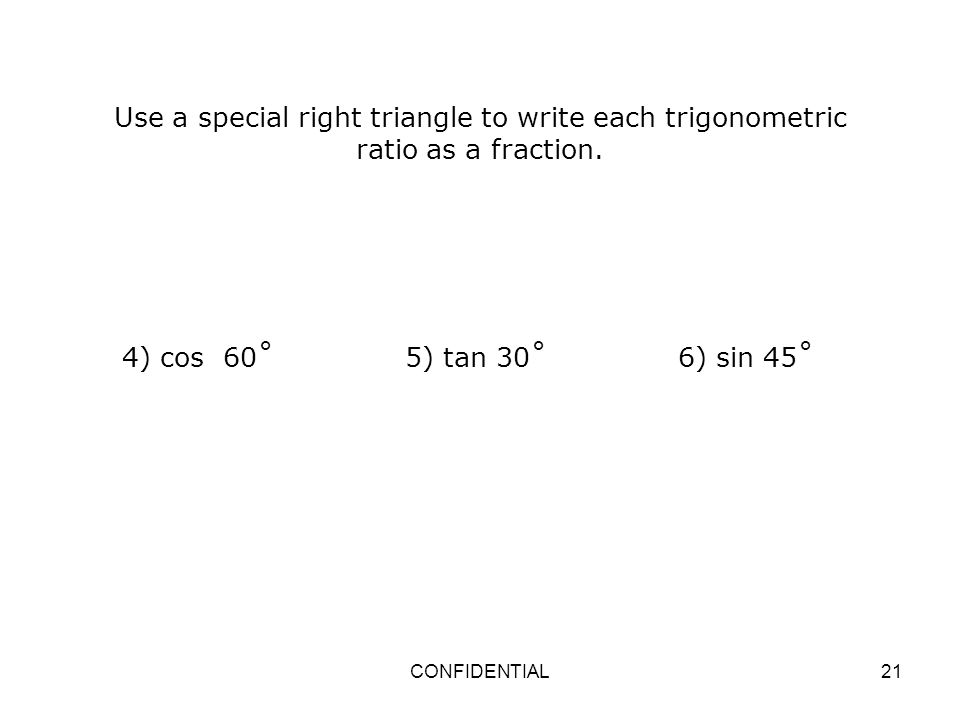 Use a special right triangle to write each trigonometric ratio as a fraction.