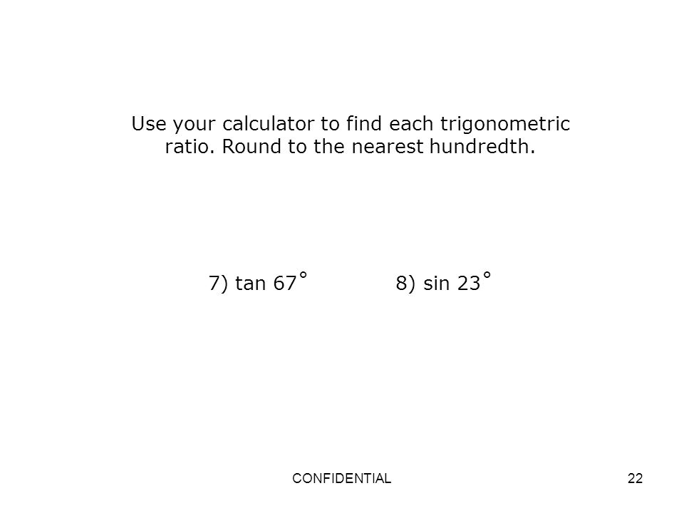Use your calculator to find each trigonometric ratio