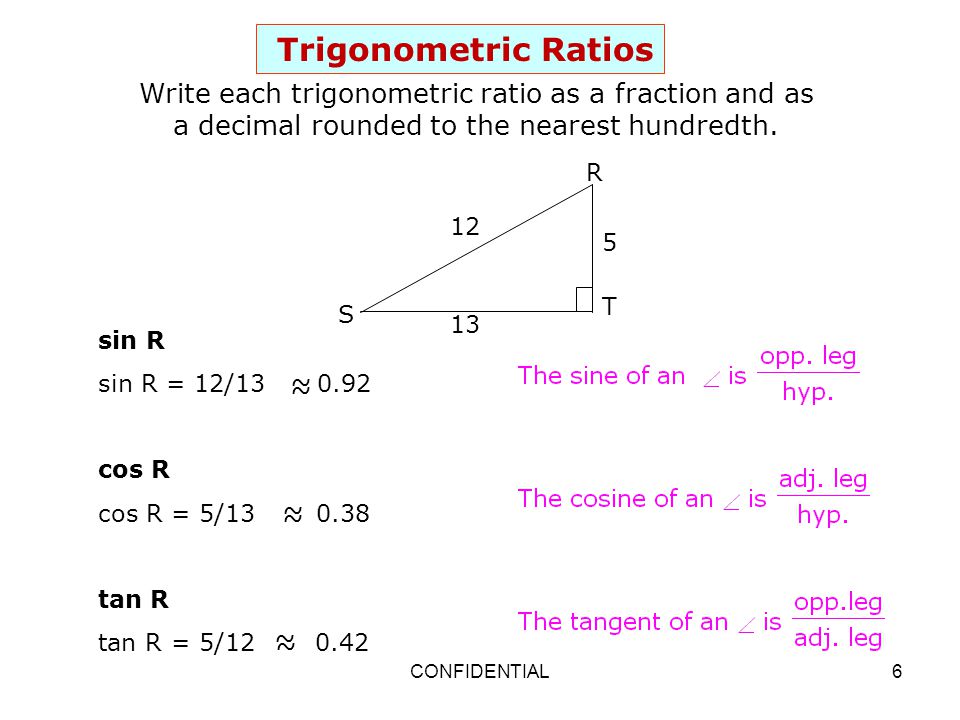 Trigonometric Ratios Write each trigonometric ratio as a fraction and as a decimal rounded to the nearest hundredth.
