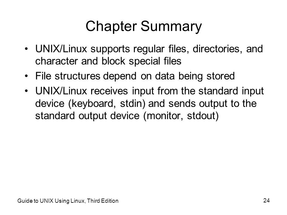 Chapter Summary UNIX/Linux supports regular files, directories, and character and block special files.