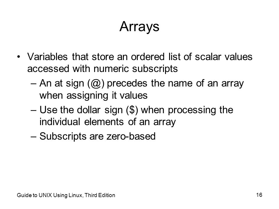 Arrays Variables that store an ordered list of scalar values accessed with numeric subscripts.