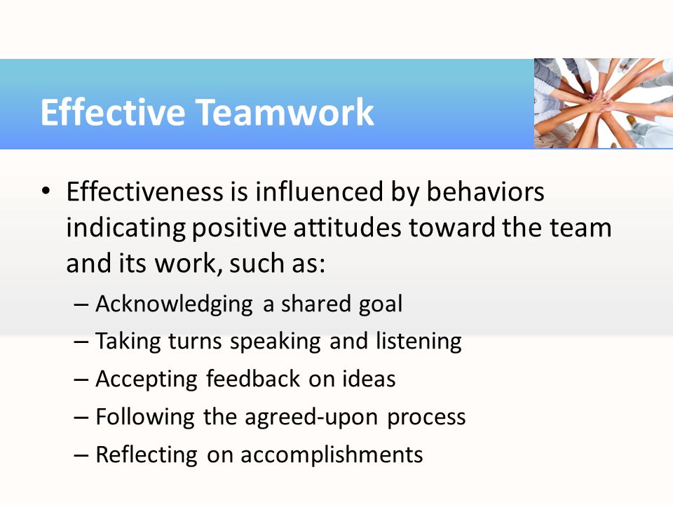 Effective Teamwork Effectiveness is influenced by behaviors indicating positive attitudes toward the team and its work, such as: