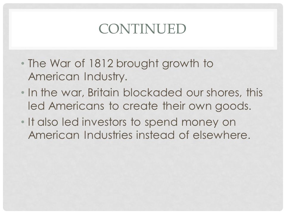 Continued The War of 1812 brought growth to American Industry.