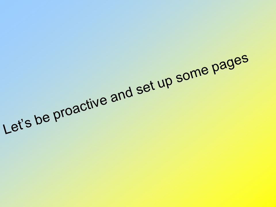 Let’s be proactive and set up some pages