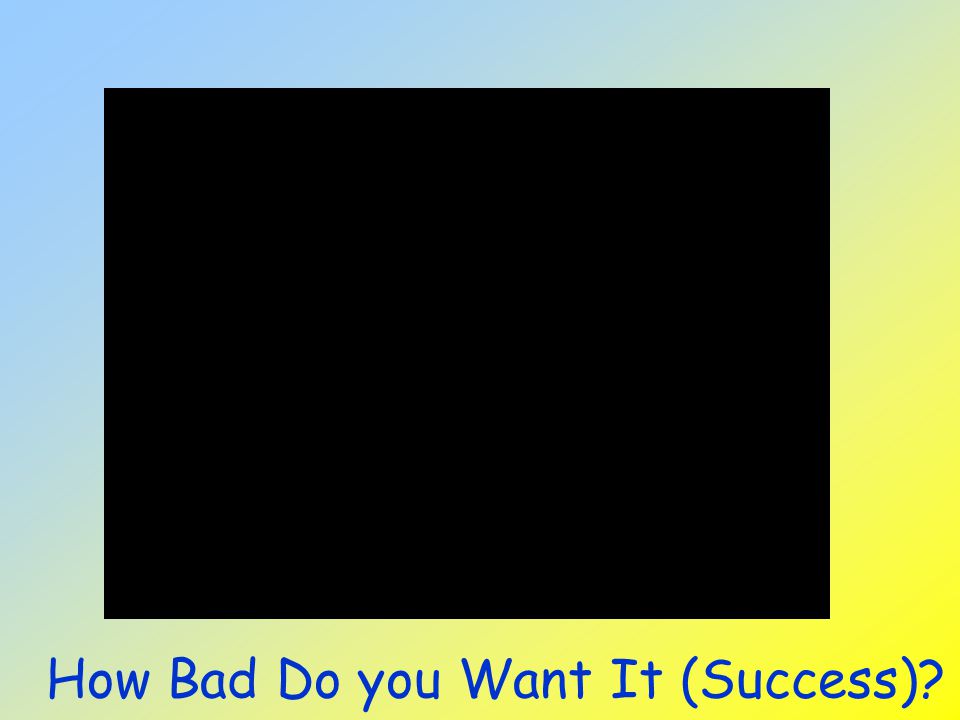 How Bad Do you Want It (Success)