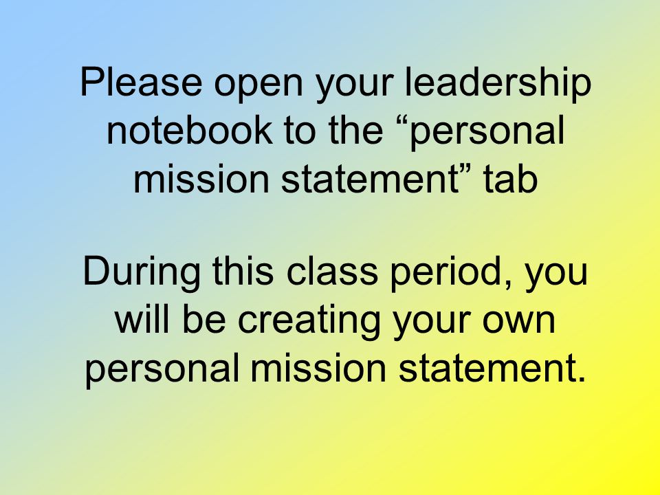 Please open your leadership notebook to the personal mission statement tab