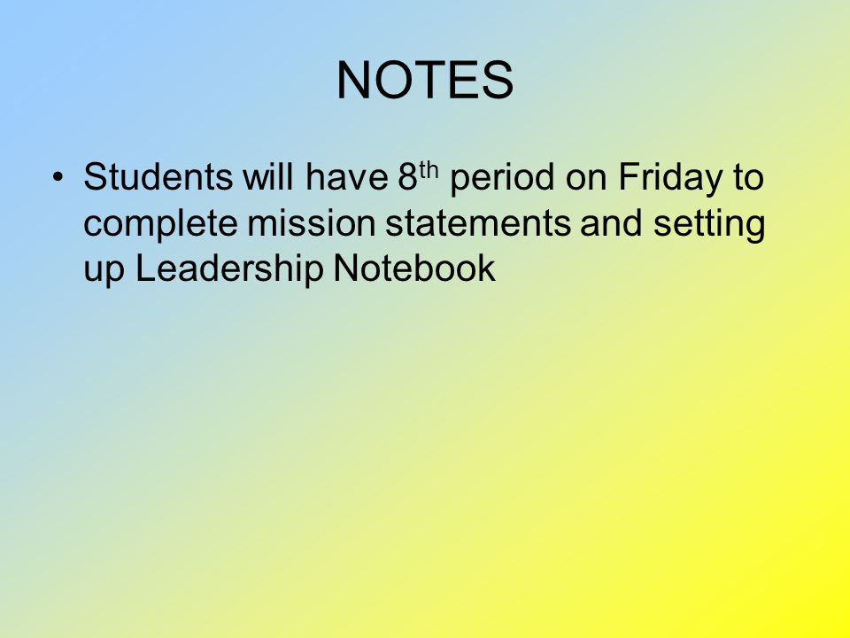 NOTES Students will have 8th period on Friday to complete mission statements and setting up Leadership Notebook.