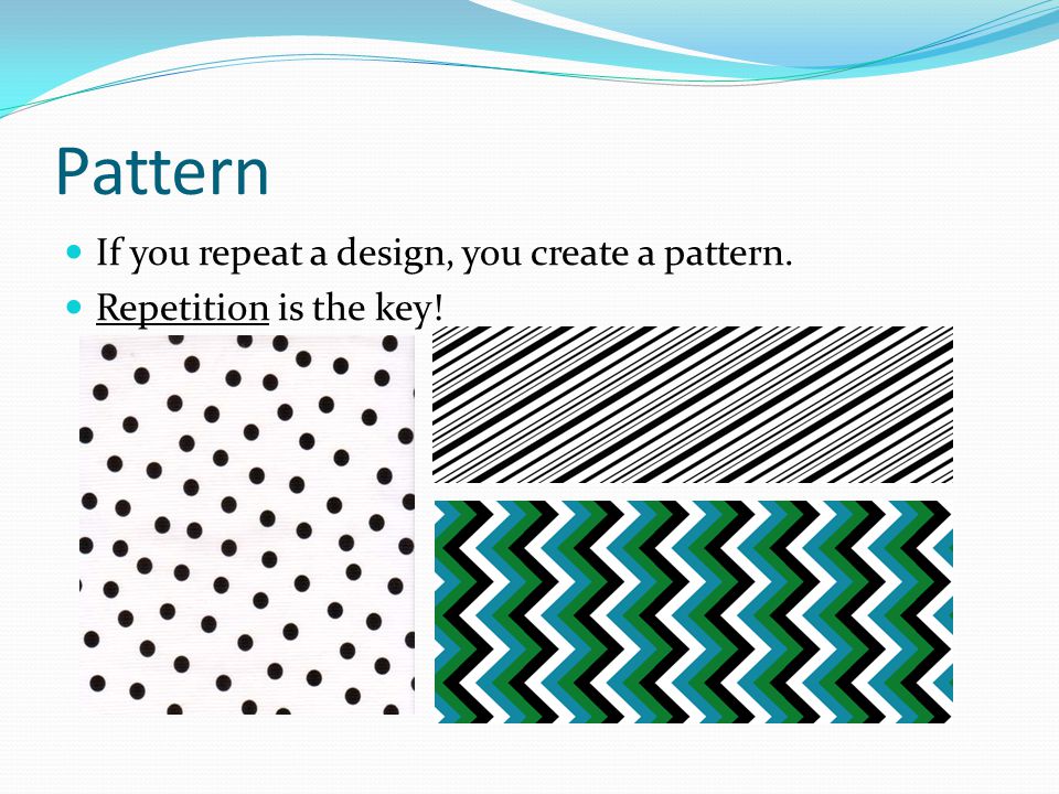 Pattern If you repeat a design, you create a pattern.