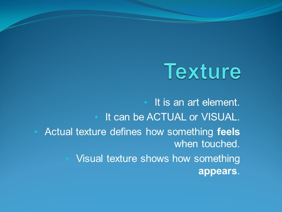 Texture It is an art element. It can be ACTUAL or VISUAL.