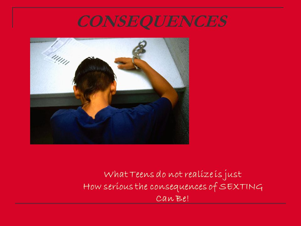 CONSEQUENCES What Teens do not realize is just