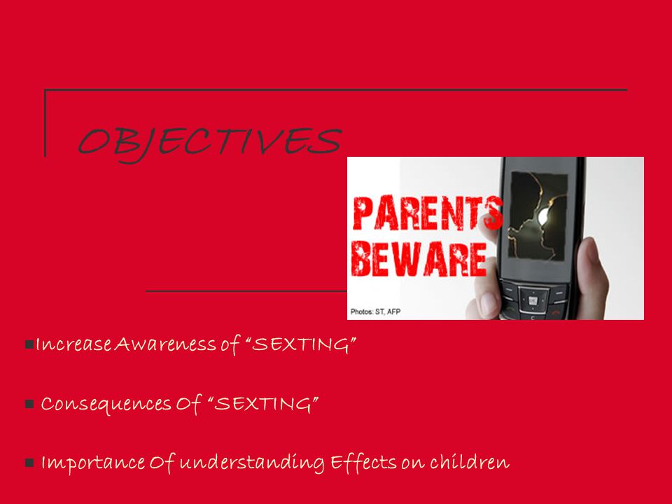 OBJECTIVES Increase Awareness of SEXTING Consequences Of SEXTING
