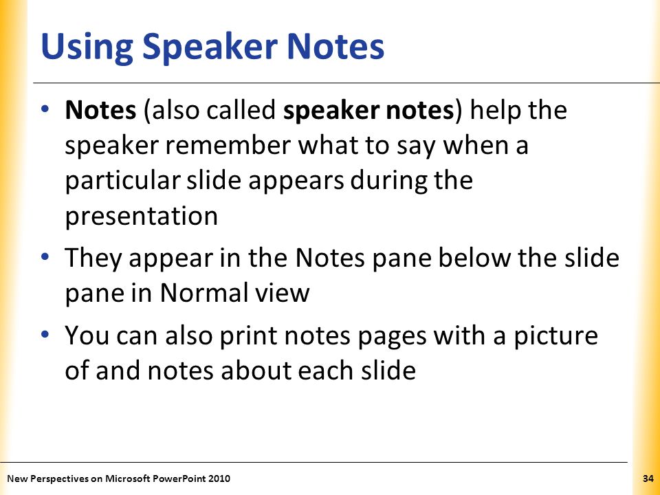 Using Speaker Notes Notes (also called speaker notes) help the speaker remember what to say when a particular slide appears during the presentation.