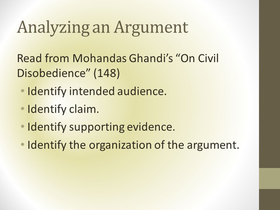 Analyzing an Argument Read from Mohandas Ghandi’s On Civil Disobedience (148) Identify intended audience.