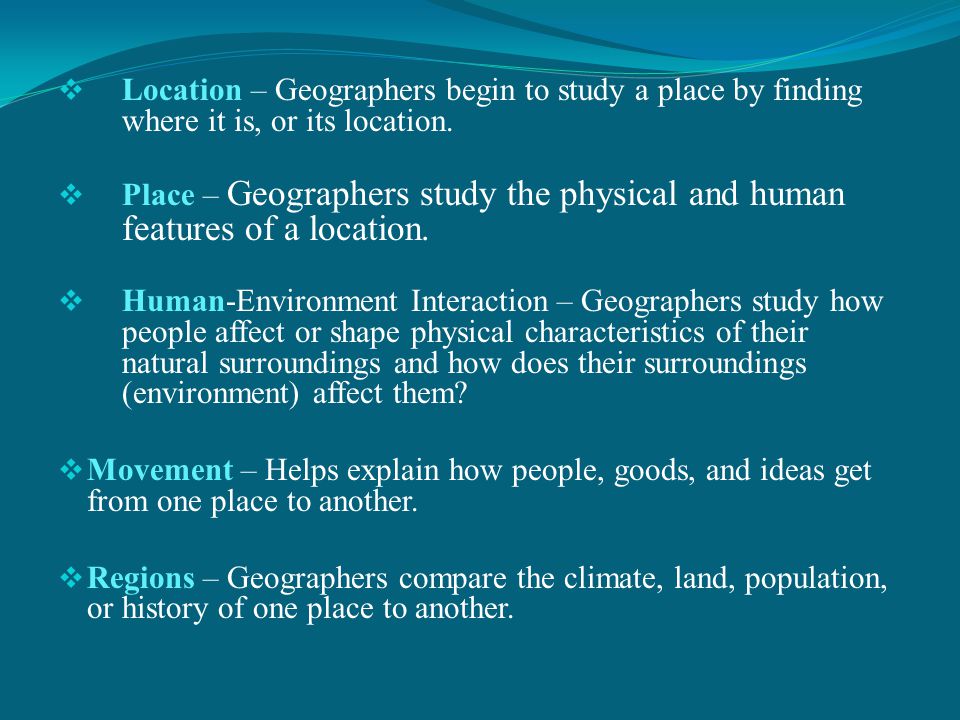 Location – Geographers begin to study a place by finding where it is, or its location.