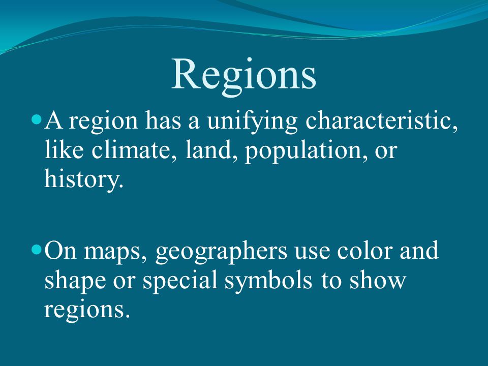 Regions A region has a unifying characteristic, like climate, land, population, or history.