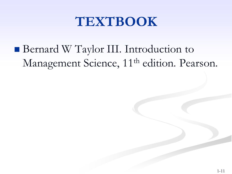 TEXTBOOK Bernard W Taylor III. Introduction to Management Science, 11th edition. Pearson.