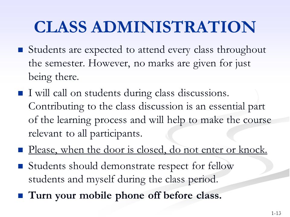 CLASS ADMINISTRATION Students are expected to attend every class throughout the semester. However, no marks are given for just being there.