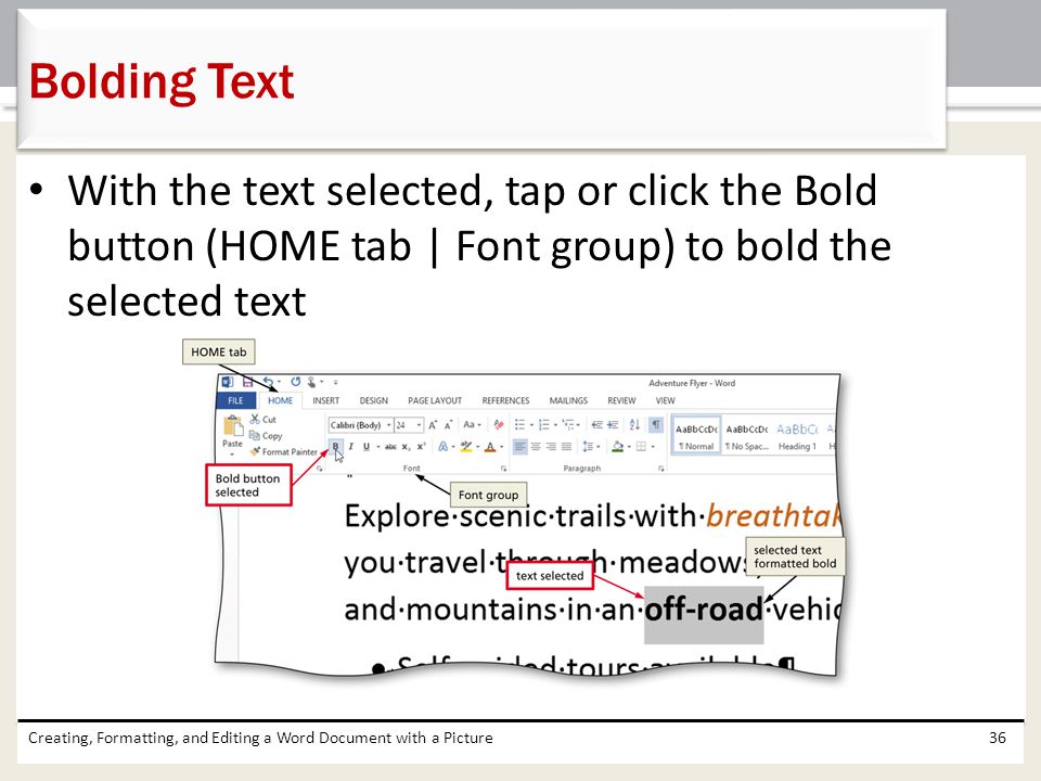 Bolding Text With the text selected, tap or click the Bold button (HOME tab | Font group) to bold the selected text.