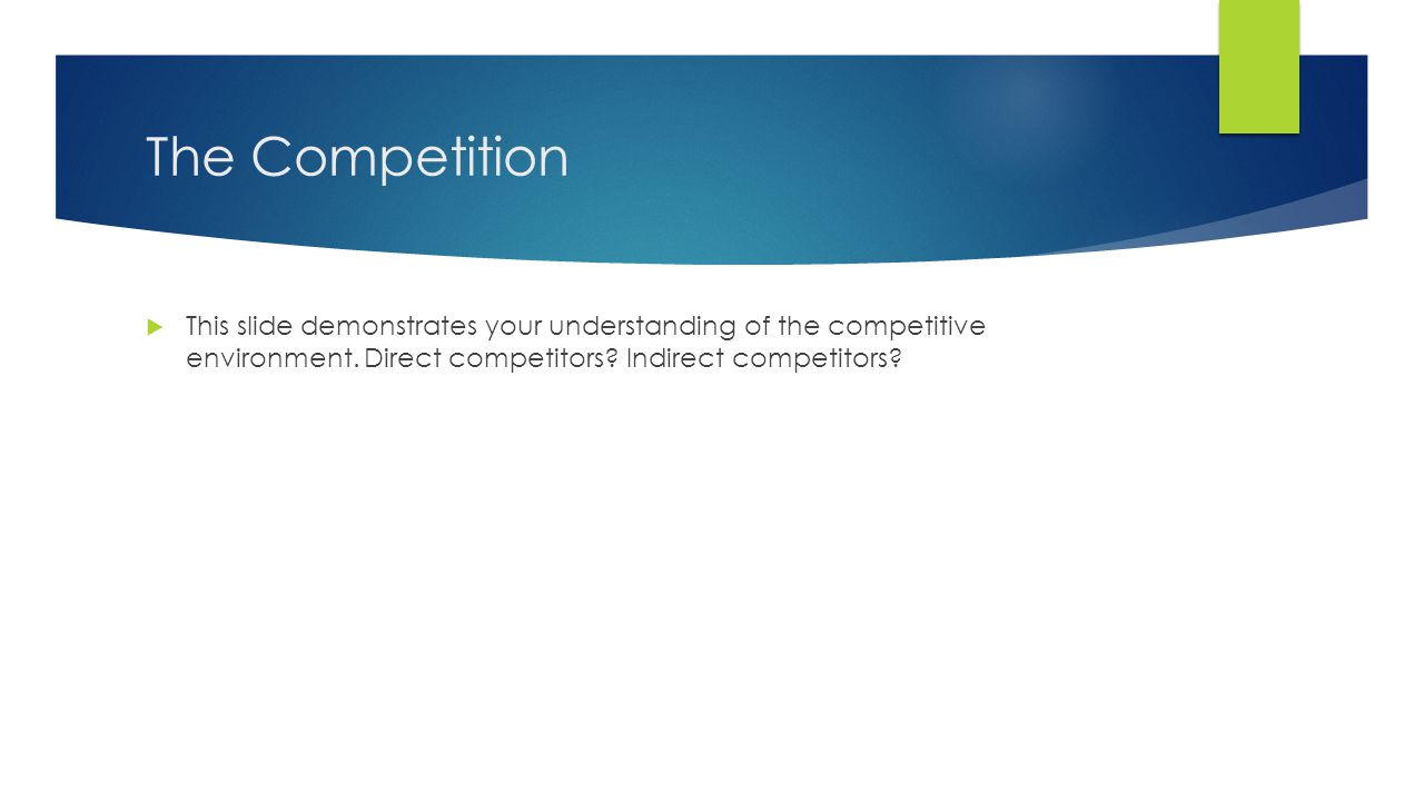 The Competition This slide demonstrates your understanding of the competitive environment.