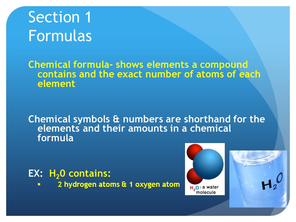 Section 1 Formulas Chemical formula- shows elements a compound contains and the exact number of atoms of each element.