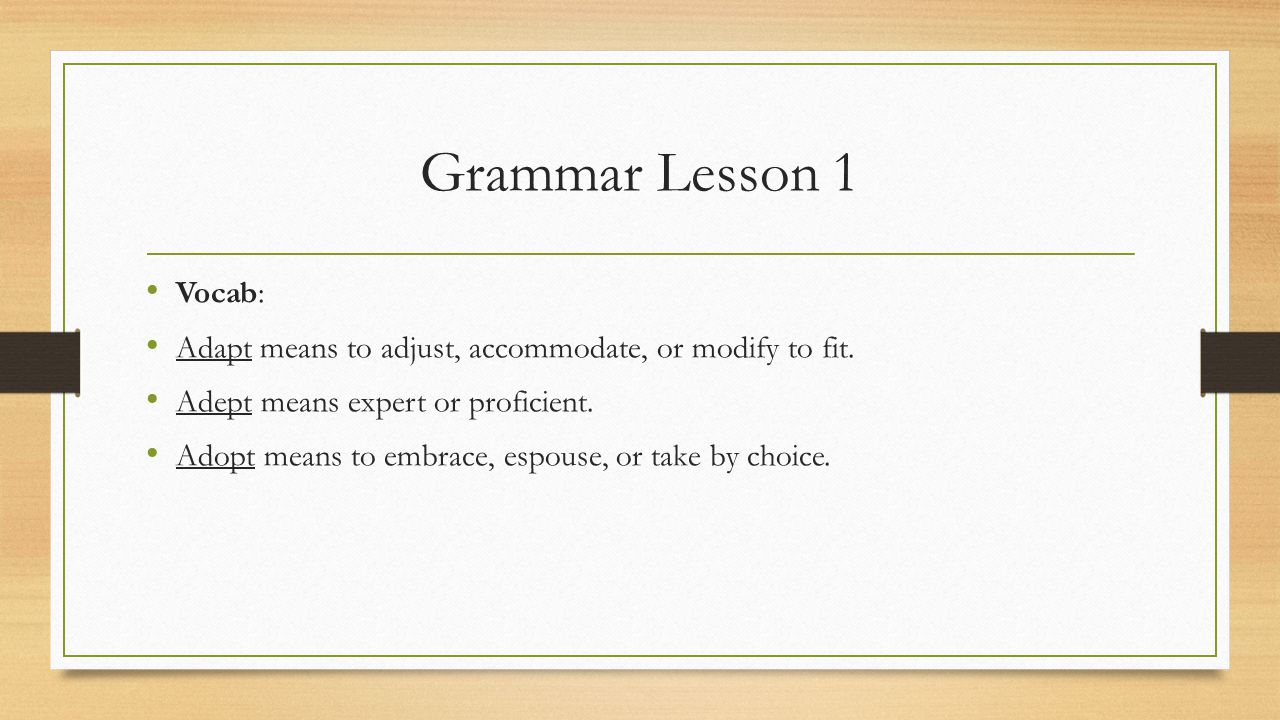 Grammar Lesson 1 Vocab: Adapt means to adjust, accommodate, or modify to fit. Adept means expert or proficient.