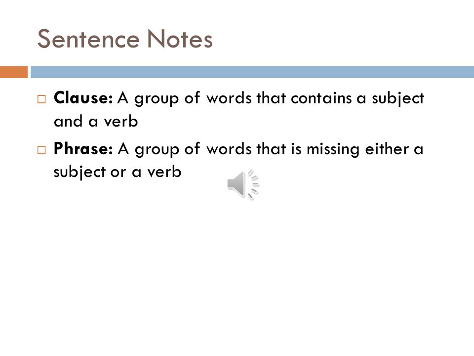 Sentence Notes Clause: A group of words that contains a subject and a verb.