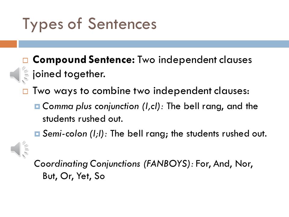 Types of Sentences Compound Sentence: Two independent clauses joined together. Two ways to combine two independent clauses: