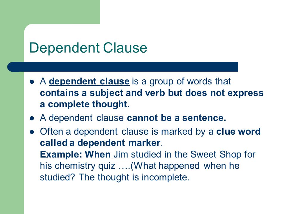 Dependent Clause A dependent clause is a group of words that contains a subject and verb but does not express a complete thought.